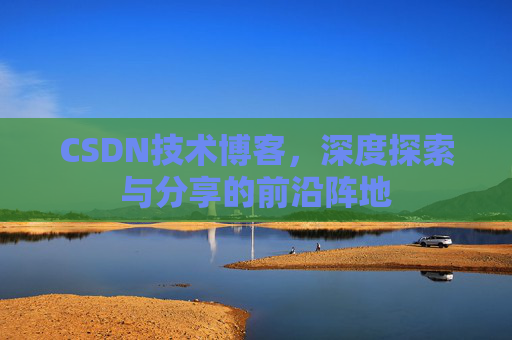 CSDN技术博客，深度探索与分享的前沿阵地